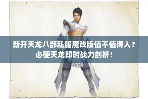 新开天龙八部私服魔改版值不值得入？必硬天龙即时战力剖析！