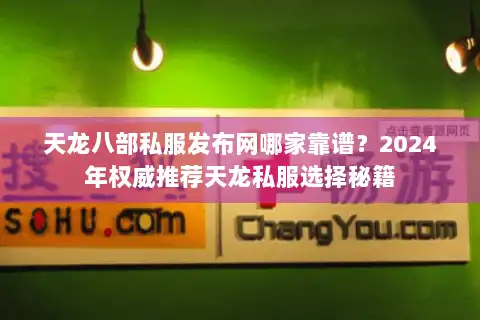天龙八部私服发布网哪家靠谱？2024年权威推荐天龙私服选择秘籍