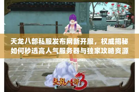 天龙八部私服发布网新开服,权威揭秘如何秒选高人气服务器与独家攻略资源 天龙八部私服发布网新开服,权威揭秘如何秒选高人气服务器与独家攻略资源