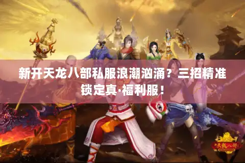 新开天龙八部私服浪潮汹涌？三招精准锁定真·福利服！
