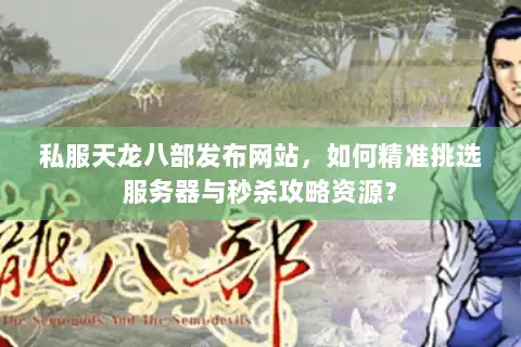 私服天龙八部发布网站,如何精准挑选服务器与秒杀攻略资源? 私服天龙八部发布网站,如何精准挑选服务器与秒杀攻略资源?
