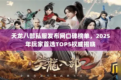 天龙八部私服发布网口碑榜单，2025年玩家首选TOP5权威揭晓