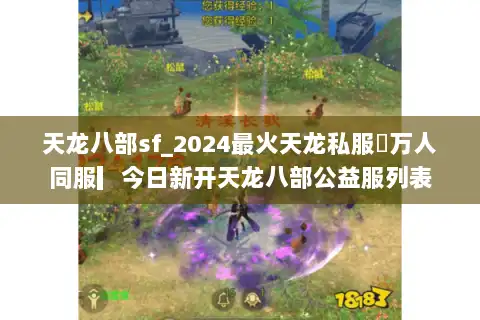 天龙八部sf_2024最火天龙私服▷万人同服▎今日新开天龙八部公益服列表 天龙八部sf_2024最火天龙私服▷万人同服▎今日新开天龙八部公益服列表