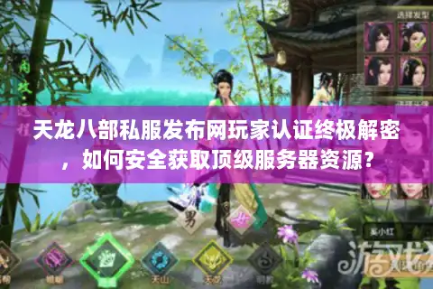 天龙八部私服发布网玩家认证终极解密，如何安全获取顶级服务器资源？