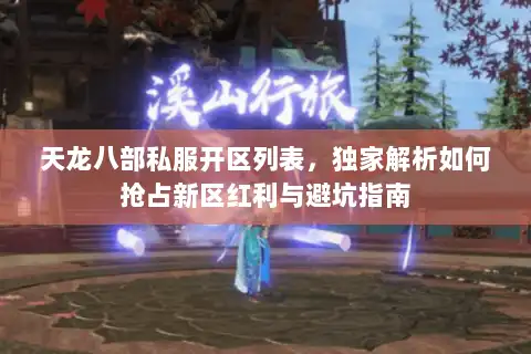 天龙八部私服开区列表,独家解析如何抢占新区红利与避坑指南 天龙八部私服开区列表,独家解析如何抢占新区红利与避坑指南