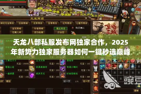 天龙八部私服发布网独家合作,2025年新势力独家服务器如何一键秒选巅峰? 天龙八部私服发布网独家合作,2025年新势力独家服务器如何一键秒选巅峰?