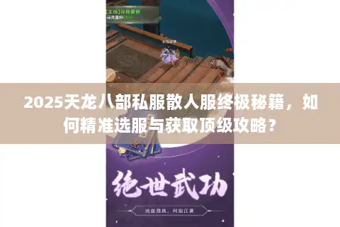 2025天龙八部私服散人服终极秘籍，如何精准选服与获取顶级攻略？