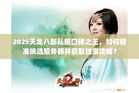 2025天龙八部私服口碑之王，如何精准挑选服务器并获取独家攻略？