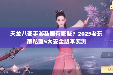 天龙八部手游私服有哪些?2025老玩家私藏5大安全版本实测 天龙八部手游私服有哪些?2025老玩家私藏5大安全版本实测