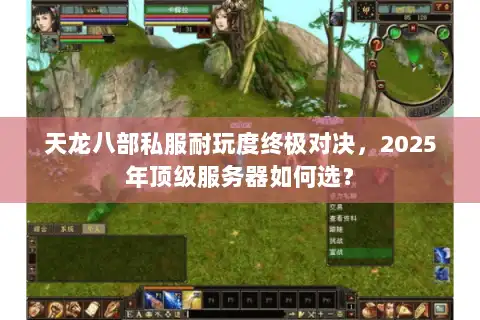 天龙八部私服耐玩度终极对决，2025年顶级服务器如何选？