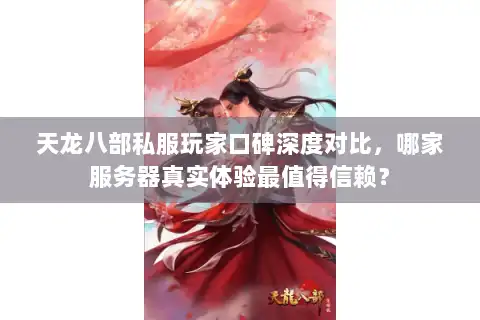 天龙八部私服玩家口碑深度对比，哪家服务器真实体验最值得信赖？