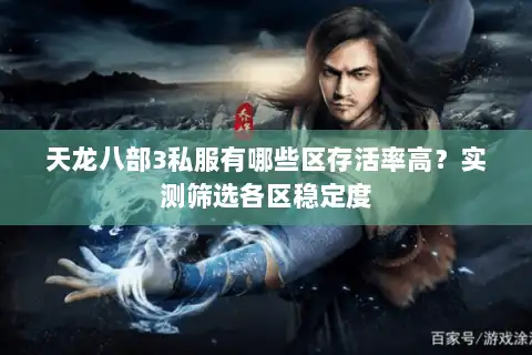 天龙八部3私服有哪些区存活率高?实测筛选各区稳定度 天龙八部3私服有哪些区存活率高?实测筛选各区稳定度