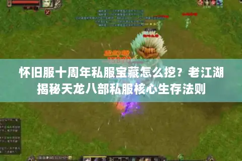 怀旧服十周年私服宝藏怎么挖？老江湖揭秘天龙八部私服核心生存法则