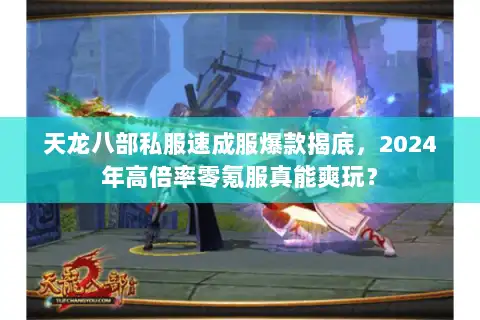 天龙八部私服速成服爆款揭底,2024年高倍率零氪服真能爽玩? 天龙八部私服速成服爆款揭底,2024年高倍率零氪服真能爽玩?