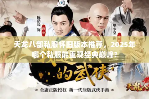 天龙八部私服怀旧版本推荐,2025年哪个私服能重现经典巅峰? 天龙八部私服怀旧版本推荐,2025年哪个私服能重现经典巅峰?