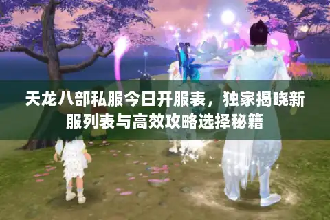 天龙八部私服今日开服表,独家揭晓新服列表与高效攻略选择秘籍 天龙八部私服今日开服表,独家揭晓新服列表与高效攻略选择秘籍