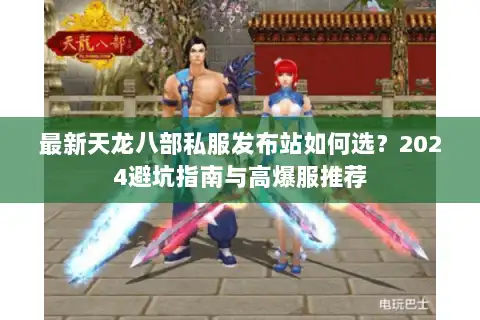 最新天龙八部私服发布站如何选?2024避坑指南与高爆服推荐 最新天龙八部私服发布站如何选?2024避坑指南与高爆服推荐