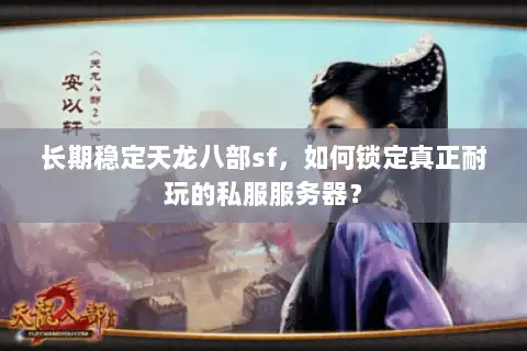 长期稳定天龙八部sf,如何锁定真正耐玩的私服服务器? 长期稳定天龙八部sf,如何锁定真正耐玩的私服服务器?