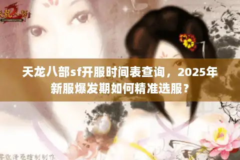天龙八部sf开服时间表查询，2025年新服爆发期如何精准选服？