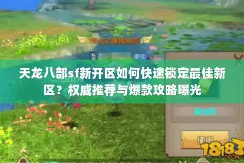 天龙八部sf新开区如何快速锁定最佳新区?权威推荐与爆款攻略曝光 天龙八部sf新开区如何快速锁定最佳新区?权威推荐与爆款攻略曝光