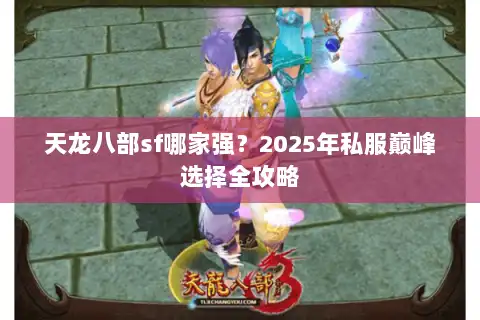 天龙八部sf哪家强？2025年私服巅峰选择全攻略