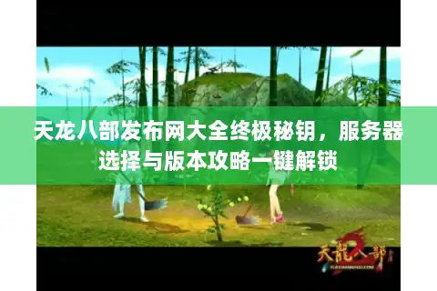 天龙八部发布网大全终极秘钥，服务器选择与版本攻略一键解锁