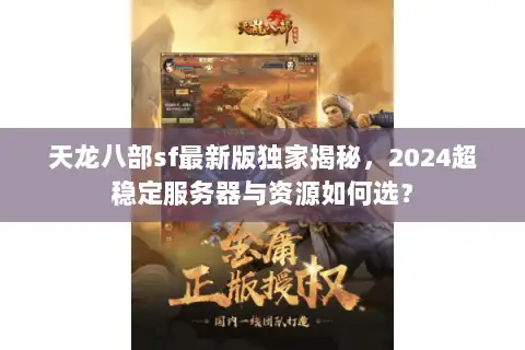 天龙八部sf最新版独家揭秘，2024超稳定服务器与资源如何选？