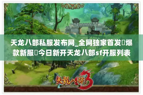 天龙八部私服发布网_全网独家首发▷爆款新服◁今日新开天龙八部sf开服列表