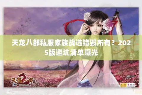 天龙八部私服家族战选错毁所有？2025版避坑清单曝光