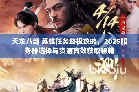 天龙八部 英雄任务终极攻略，2025服务器选择与资源高效获取秘籍