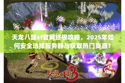 天龙八部sf官网终极攻略,2025年如何安全选择服务器与获取热门资源? 天龙八部sf官网终极攻略,2025年如何安全选择服务器与获取热门资源?
