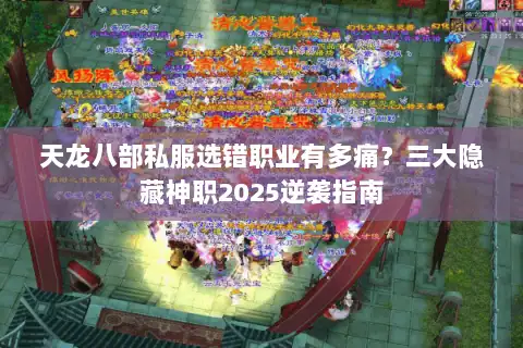 天龙八部私服选错职业有多痛?三大隐藏神职2025逆袭指南 天龙八部私服选错职业有多痛?三大隐藏神职2025逆袭指南