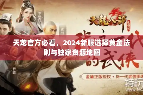 天龙官方必看，2024新服选择黄金法则与独家资源地图