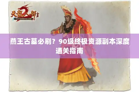 燕王古墓必刷?90级终极资源副本深度通关指南 燕王古墓必刷?90级终极资源副本深度通关指南