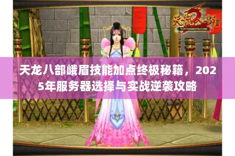 天龙八部峨眉技能加点终极秘籍，2025年服务器选择与实战逆袭攻略
