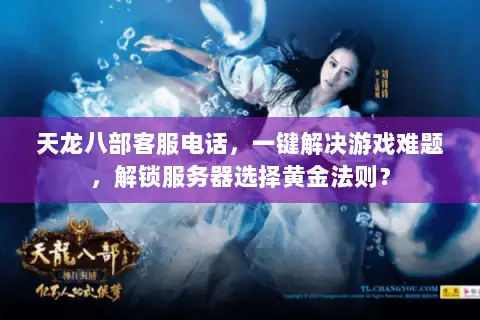 天龙八部客服电话，一键解决游戏难题，解锁服务器选择黄金法则？