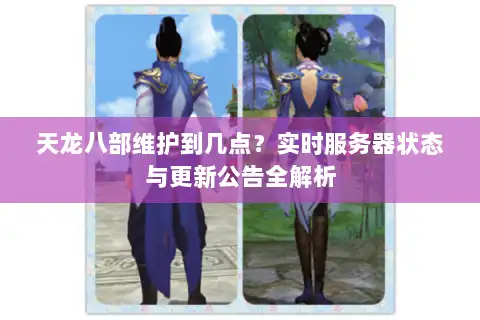 天龙八部维护到几点?实时服务器状态与更新公告全解析 天龙八部维护到几点?实时服务器状态与更新公告全解析