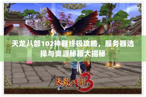 天龙八部102神器终极攻略，服务器选择与资源秘籍大揭秘