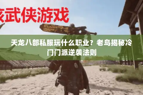 天龙八部私服玩什么职业?老鸟揭秘冷门门派逆袭法则 天龙八部私服玩什么职业?老鸟揭秘冷门门派逆袭法则