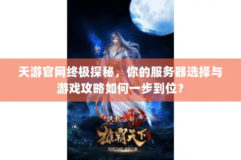 天游官网终极探秘，你的服务器选择与游戏攻略如何一步到位？