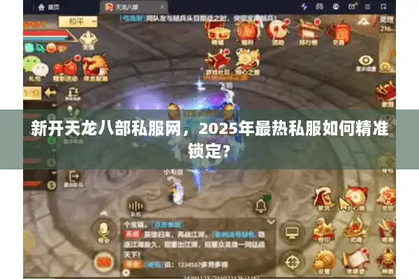 新开天龙八部私服网，2025年最热私服如何精准锁定？