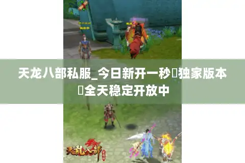 天龙八部私服_今日新开一秒▷独家版本◁全天稳定开放中