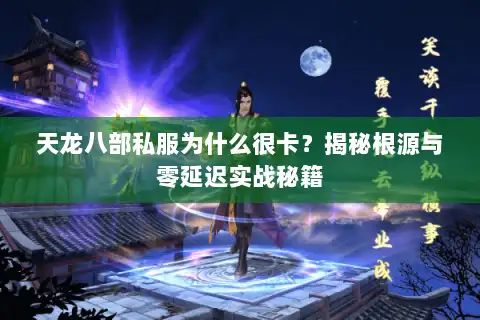 天龙八部私服为什么很卡？揭秘根源与零延迟实战秘籍