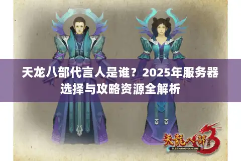 天龙八部代言人是谁？2025年服务器选择与攻略资源全解析