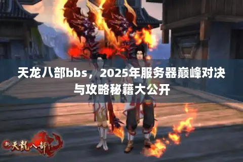 天龙八部bbs，2025年服务器巅峰对决与攻略秘籍大公开