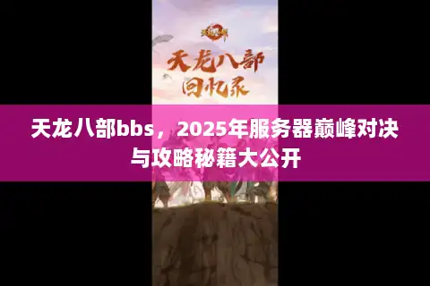 天龙八部bbs，2025年服务器巅峰对决与攻略秘籍大公开