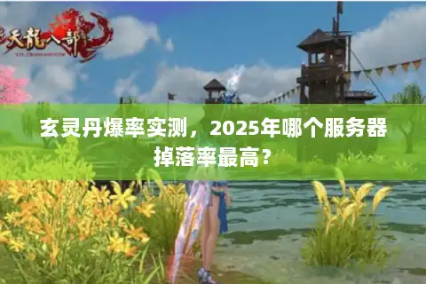 玄灵丹爆率实测，2025年哪个服务器掉落率最高？