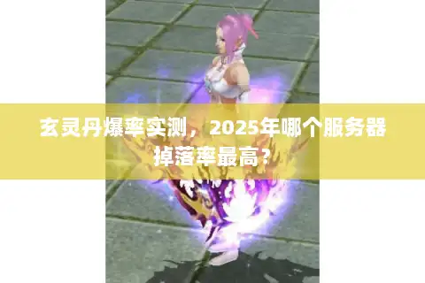 玄灵丹爆率实测，2025年哪个服务器掉落率最高？