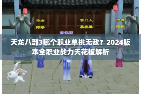 天龙八部3哪个职业单挑无敌？2024版本全职业战力天花板解析