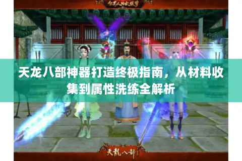 天龙八部神器打造终极指南,从材料收集到属性洗练全解析 天龙八部神器打造终极指南,从材料收集到属性洗练全解析